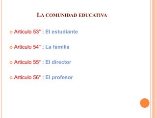 LA COMUNIDAD EDUCATIVA
 Articulo 53° : El estudiante
 Articulo 54° : La familia
 Articulo 55° : El director
 Articulo 56° : El profesor
 