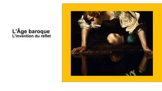L'Âge baroque
L'invention du reflet
 