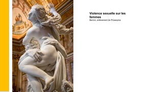 Violence sexuelle sur les
femmes
Bernini, enlèvement de Proserpine
 