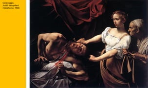 Caravaggio,
Judith décapitant
Holopherne, 1599
 