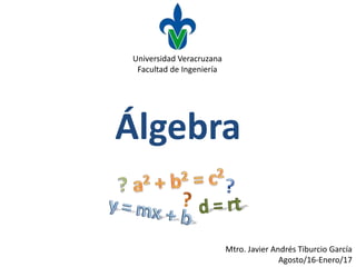 Álgebra
Universidad Veracruzana
Facultad de Ingeniería
Mtro. Javier Andrés Tiburcio García
Agosto/16-Enero/17
 
