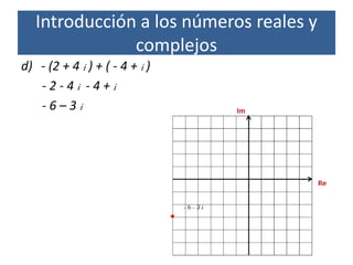 d) - (2 + 4 i ) + ( - 4 + i )
- 2 - 4 i - 4 + i
- 6 – 3 i
Introducción a los números reales y
complejos
 