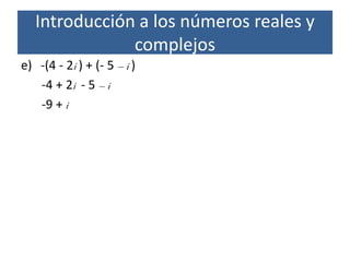e) -(4 - 2i ) + (- 5 – i )
-4 + 2i - 5 – i
-9 + i
Introducción a los números reales y
complejos
 