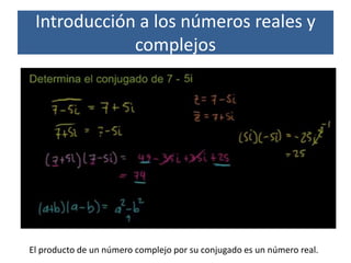 Introducción a los números reales y
complejos
El producto de un número complejo por su conjugado es un número real.
 