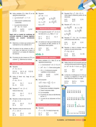 69
ÁLGEBRA - ACTIVIDADES UNIDAD 3
16. Indica verdadero (V) o falso (F) en las
siguientes proposiciones:
( )
2
1 es raíz de 2x2
- x + 1 = 0
( ) Toda ecuación cuadrática tiene
2 soluciones.
( ) La suma de las raíces de:
3x2
- 6x + 12 = 0 es 4.
A) FFF B) FFV C) FVF
D) FVV E) VVV
Según como se muestra las condiciones del
enunciado, traducirlas al lenguaje algebraico
mediante una ecuación correctamente
planteada.
17. Determina un número que sumado con el
cuádruple de su raíz cuadrada da 21.
18. El producto de dos números es 891, y
si el mayor se divide por el menor, el
cociente es 3 y el residuo 48. Determina
los números.
19. El producto de dos números es 270 y su
cociente 1 5
1
. Determina los números.
Razonamiento y demostración
20. Resuelve:
x2
- 7x + 12 = 0
A) {3; 4} B) {-3; -4} C) {2; 6}
D) {-2; -6} E) {5; -1}
21. Indica la menor raíz, luego de que
resuelvas:
x2
+ 9x - 10 = 0
A) 1 B) -1 C) -9
D) -10 E) 10
22. Resuelve: x2
+ 4x - 21 = 0
indica la menor raíz.
A) 3 B) -7 C) -3
D) 4 E) -4
23. Resuelve e indica la mayor raíz de:
x2
+ 8x - 9 = 0
A) 9 B) -9 C) -3
D) -8 E) 1
24. Resuelve e indica la menor raíz de:
x2
+ x - 20 = 0
A) 4 B) -4 C) 5
D) -5 E) -1
25. Resuelve:
2x2
+ 6x - 1 = 0
A)
3
3 11
! B)
2
3 11
!
C) -1 11
! D)
2
3 11
!
-
E) 2 11
!
Resolución de problemas
26. En la siguiente ecuación: 3x2
-3x+6=0,
las raíces son x1 y x2. Halla: x1
2
+ x2
2
A) -1 B) -2 C) -3
D) -4 E) -5
27. Un número es 4 más que el doble del otro
y el producto de tales números es 70.
Determina el menor positivo.
A) 10 B) 1 C) 7
D) 5 E) 15
NIVEL 3
Comunicación matemática
28. Indica verdadero (V) o falso (F) en las
siguientes proposiciones:
( ) (-2) es raíz de ax2
+ 3x + 2 = 0; a ! 0.
( ) 4x2
- 4x + 1 = 0 tiene raíces iguales.
( ) Si T = 4, entonces la ecuación
cuadrática no tiene solución.
A) VVF B) VFF C) VVV
D) FFF E) FVF
29. De la ecuación:
( )( )
x x x
x
10 7 2 7 0
+ + - =
c m
Se puede afirmar que:
I. Posee raíces complejas conjugadas.
II. Posee 4 soluciones reales.
III. Es incompatible.
IV. El producto de raíces en R diferentes
de 0 es -2.
V. La suma de sus soluciones en R es
-47.
Razonamiento y demostración
30. Resuelve:
x2
+ x - 42 = 0 e indica la mayor raíz.
A) -7 B) 7 C) 6
D) -6 E) 8
31. Resuelve: P(x) = x2
- 22x + 57 = 0,
Indica luego la diferencia positiva de las
soluciones.
A) 21 B) 22 C) 19
D) 16 E) 17
32. Resuelve: 3x2
+ 10x - 2 = 0
A)
3
5 31
!
- B) 3 29
!
-
C) 3 29
! D)
3
3 29
!
E)
2
5 31
!
33. Resuelve: x2
- 10x - 24 = 0 e indica la
suma de las raíces entre dos.
A) 24 B) -24 C) 10
D) -2 E) 5
34. Resuelve e indica la división entre el
producto y la suma de las raíces.
x2
+ 12x + 32 = 0
A) -8 B) 8 C) -8/3
D) 4/3 E) 12
Resolución de problemas
35. Halla el valor de k en la ecuación para que
unadelasraícesseaelrecíprocodelaotra.
(k-1)x2
-5x+3k-7=0,si:x1.x2=
k
k
1
3 7
-
-
A) 3 B) 4 C) 7
D) 8 E) 5
36. La base de un rectángulo es 2 m más que
su atura y su diagonal 2 m más que su
base. Determine el valor de su base.
A) 10 m B) 21 m C) 8 m
D) 5 m E) 2 m
C
l
a
ve
s
Nivel
1
1.
2.
3.
4.
5.
6.
7.
a
8.
d
9.
E
10.
E
11.
D
12.
E
13.
C
14.
b
Nivel
2
15.
16.
A
17.
18.
19.
20.
A
21.
d
22.
b
23.
e
24.
D
25.
D
26.
c
27.
d
Nivel
3
28.
e
29.
Iv
30.
c
31.
D
32.
A
33.
E
34.
C
35.
A
36.
c
 