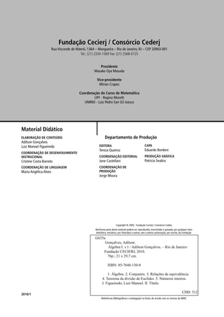 Referências Bibliográﬁcas e catalogação na fonte, de acordo com as normas da ABNT.
Copyright © 2005, Fundação Cecierj / Consórcio Cederj
Nenhuma parte deste material poderá ser reproduzida, transmitida e gravada, por qualquer meio
eletrônico, mecânico, por fotocópia e outros, sem a prévia autorização, por escrito, da Fundação.
G635a
Gonçalves, Adilson.
Álgebra I. v.1 / Adilson Gonçalves. – Rio de Janeiro:
Fundação CECIERJ, 2010.
76p.; 21 x 29,7 cm.
ISBN: 85-7648-130-8
1. Álgebra. 2. Conjuntos. 3. Relações de equivalência.
4. Teorema da divisão de Euclides. 5. Números inteiros.
I. Figueiredo, Luiz Manoel. II. Título.
CDD: 512
Material Didático
2010/1
ELABORAÇÃO DE CONTEÚDO
Adilson Gonçalves
Luiz Manoel Figueiredo
COORDENAÇÃO DE DESENVOLVIMENTO
INSTRUCIONAL
Cristine Costa Barreto
COORDENAÇÃO DE LINGUAGEM
Maria Angélica Alves
EDITORA
Tereza Queiroz
COORDENAÇÃO EDITORIAL
Jane Castellani
COORDENAÇÃO DE
PRODUÇÃO
Jorge Moura
CAPA
Eduardo Bordoni
PRODUÇÃO GRÁFICA
Patricia Seabra
Departamento de Produção
Fundação Cecierj / Consórcio Cederj
Rua Visconde de Niterói, 1364 – Mangueira – Rio de Janeiro, RJ – CEP 20943-001
Tel.: (21) 2334-1569 Fax: (21) 2568-0725
Presidente
Masako Oya Masuda
Vice-presidente
Mirian Crapez
Coordenação do Curso de Matemática
UFF - Regina Moreth
UNIRIO - Luiz Pedro San Gil Jutuca
 