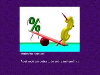 Matemática Financeira Aqui você encontra tudo sobre matemática financeira. 