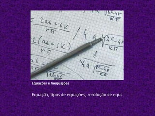 Equações e Inequações Equação, tipos de equações, resolução de equações, métodos para resolver equações. 
