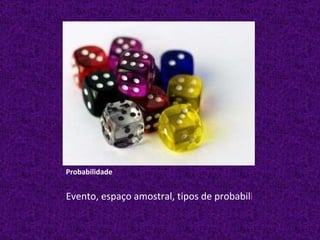 Probabilidade Evento, espaço amostral, tipos de probabilidade, definições e propriedades 