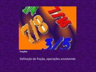 Frações Definição de fração, operações envolvendo frações, números racionais. 