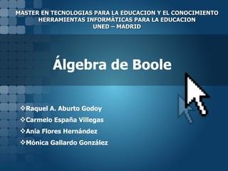 Álgebra de Boole ,[object Object],[object Object],[object Object],[object Object],MASTER EN TECNOLOGIAS PARA LA EDUCACION Y EL CONOCIMIENTO HERRAMIENTAS INFORMÁTICAS PARA LA EDUCACION UNED – MADRID 