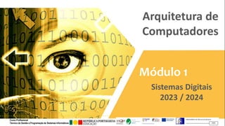 Arquitetura de
Computadores
Módulo 1
Sistemas Digitais
2023 / 2024
Curso Profissional
Técnico de Gestão e Programação de Sistemas Informáticos
 