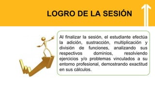 LOGRO DE LA SESIÓN
Al finalizar la sesión, el estudiante efectúa
la adición, sustracción, multiplicación y
división de funciones, analizando sus
respectivos dominios, resolviendo
ejercicios y/o problemas vinculados a su
entorno profesional, demostrando exactitud
en sus cálculos.
 