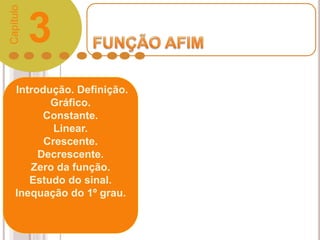 Introdução. Definição.
Gráfico.
Constante.
Linear.
Crescente.
Decrescente.
Zero da função.
Estudo do sinal.
Inequação do 1º grau.
3
Capítulo
 