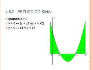 4.6.2 ESTUDO DO SINAL
 quando a > 0
 y > 0 ↔ (x < x1 ou x > x2)
 y < 0 ↔ x1 < x < x2
 