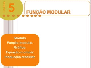 Módulo.
Função modular.
Gráfico.
Equação modular.
Inequação modular.
5
Capítulo
 
