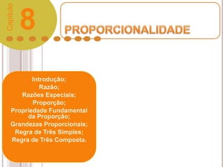 Introdução;
Razão;
Razões Especiais;
Proporção;
Propriedade Fundamental
da Proporção;
Grandezas Proporcionais;
Regra de Três Simples;
Regra de Três Composta.
8
Capítulo
 
