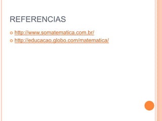 REFERENCIAS
 http://www.somatematica.com.br/
 http://educacao.globo.com/matematica/
 
