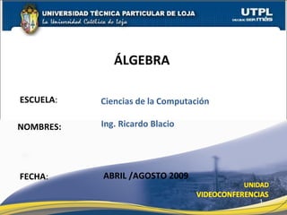 ESCUELA :  NOMBRES: ÁLGEBRA  FECHA : Ciencias   de   la   Computación Ing. Ricardo Blacio ABRIL /AGOSTO 2009 