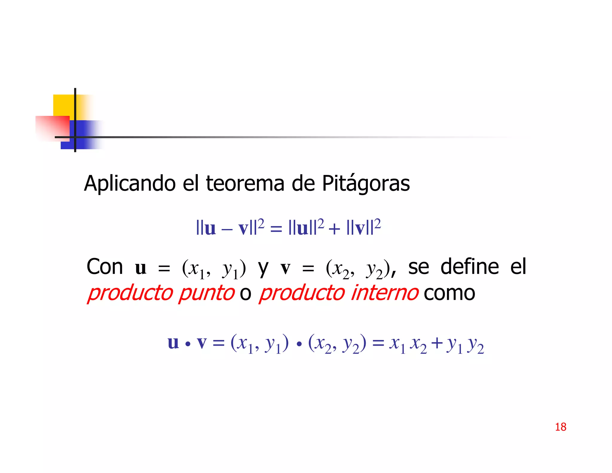 Aplicando el teorema de Pitágoras

           ||u – v||2 = ||u||2 + ||v||2
Con u = (x1, y1) y v = (x2, y2), se define el
producto punto o producto interno como

        u • v = (x1, y1) • (x2, y2) = x1 x2 + y1 y2


                                                      18
 