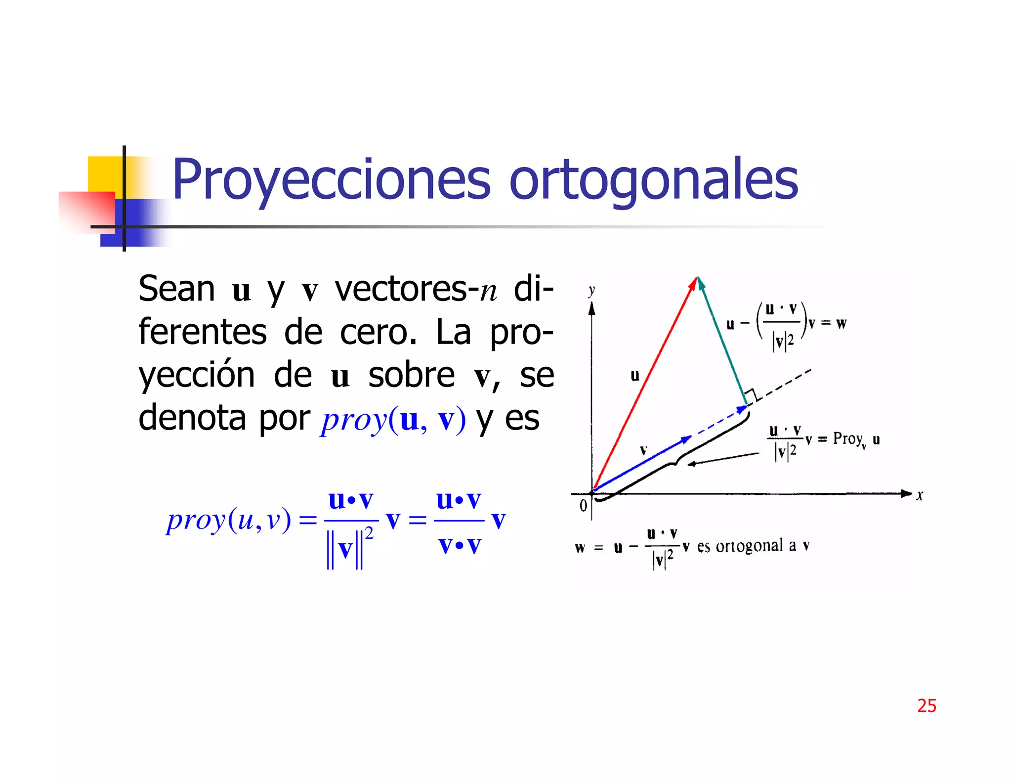 Proyecciones ortogonales
Sean u y v vectores-n di-
ferentes de cero. La pro-
yección de u sobre v, se
denota por proy(u, v) y es

             ui v     ui v
 proy (u , v) = 2 v =      v
               v      vi v



                               25
 