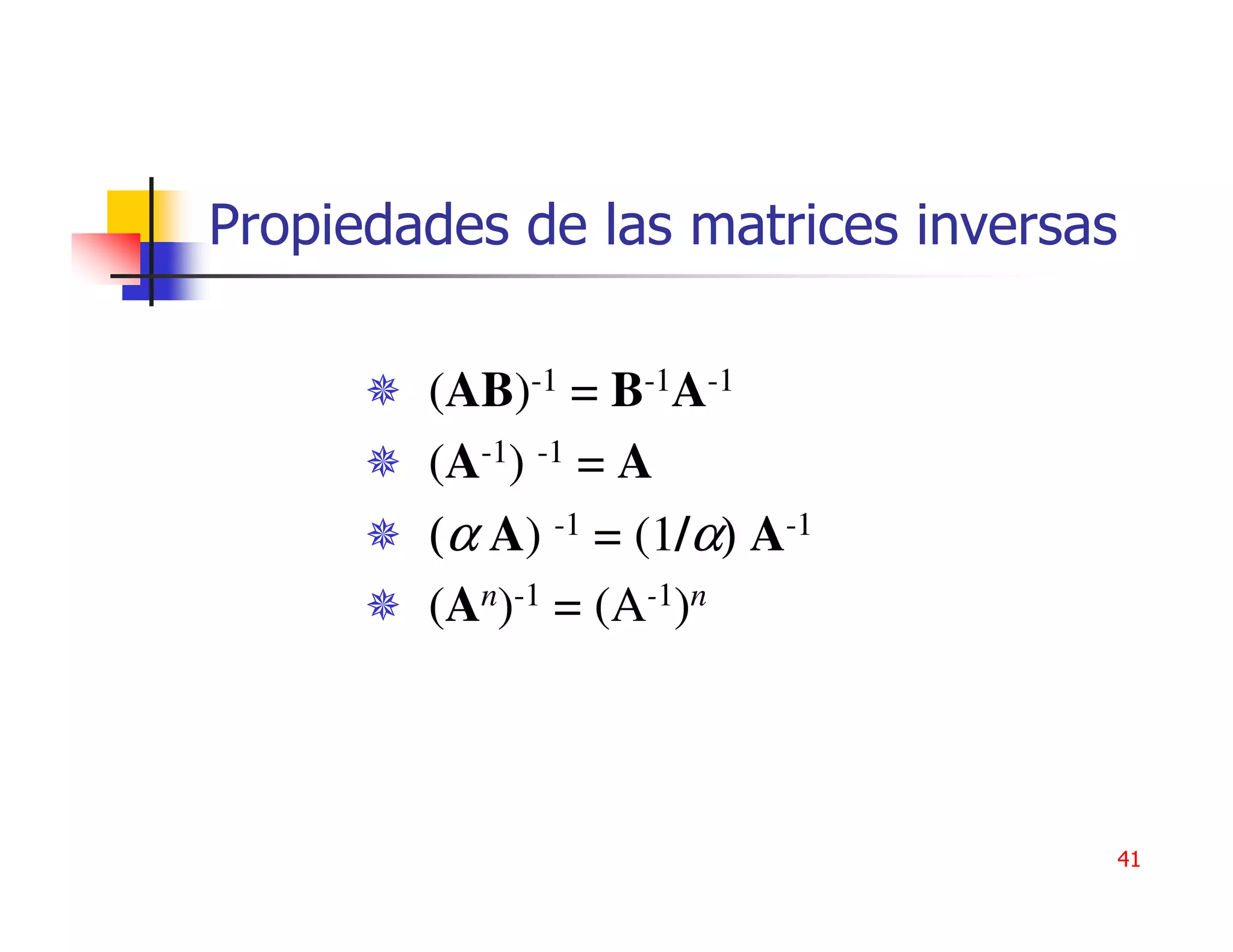 Propiedades de las matrices inversas

        (AB)-1 = B-1A-1
        (A-1) -1 = A
        (α A) -1 = (1/α) A-1
        (An)-1 = (A-1)n



                                       41
 