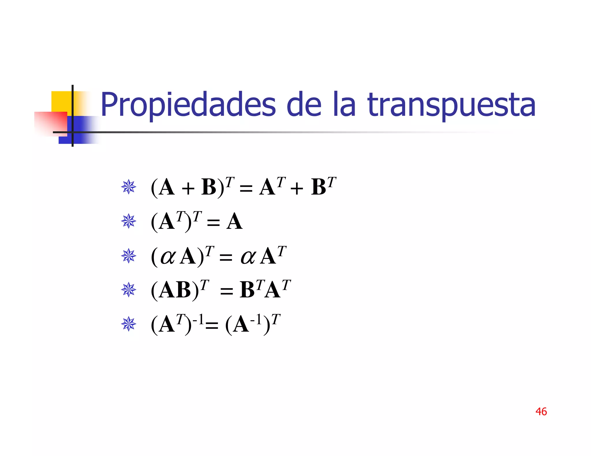 Propiedades de la transpuesta

   (A + B)T = AT + BT
   (AT)T = A
   (α A)T = α AT
   (AB)T = BTAT
   (AT)-1= (A-1)T


                            46
 