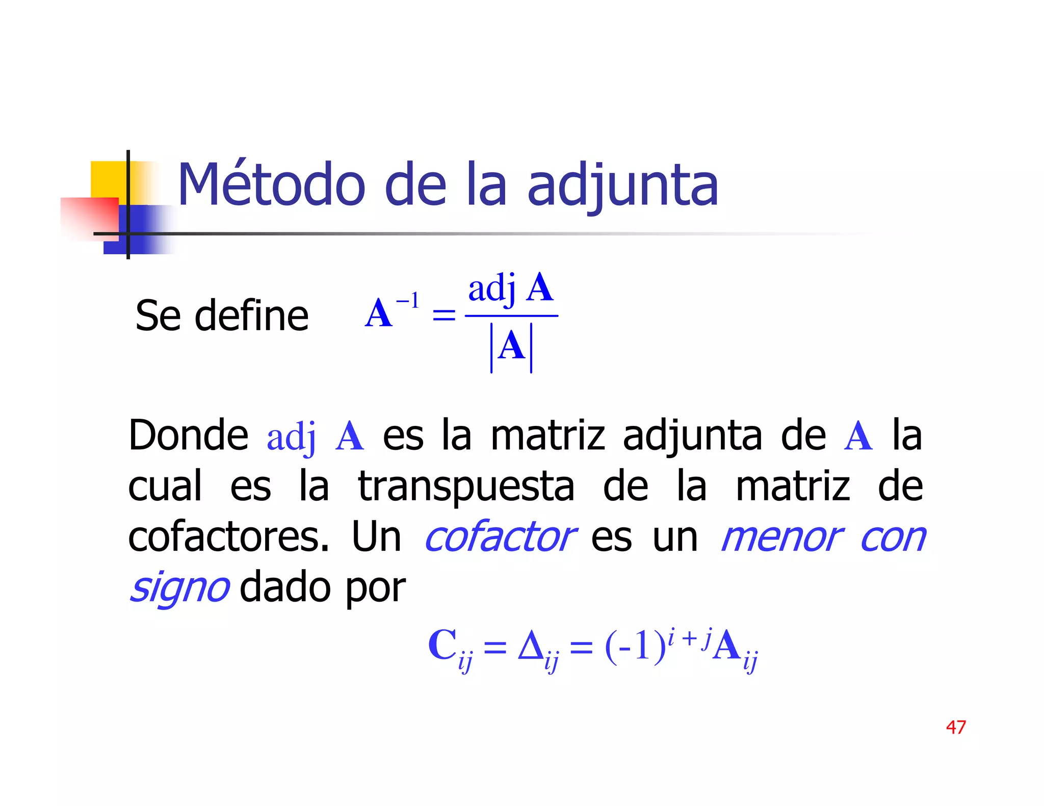 Método de la adjunta
             −1 adj A
Se define   A =
                  A

Donde adj A es la matriz adjunta de A la
cual es la transpuesta de la matriz de
cofactores. Un cofactor es un menor con
signo dado por
               Cij = ∆ij = (-1)i + jAij
                                           47
 