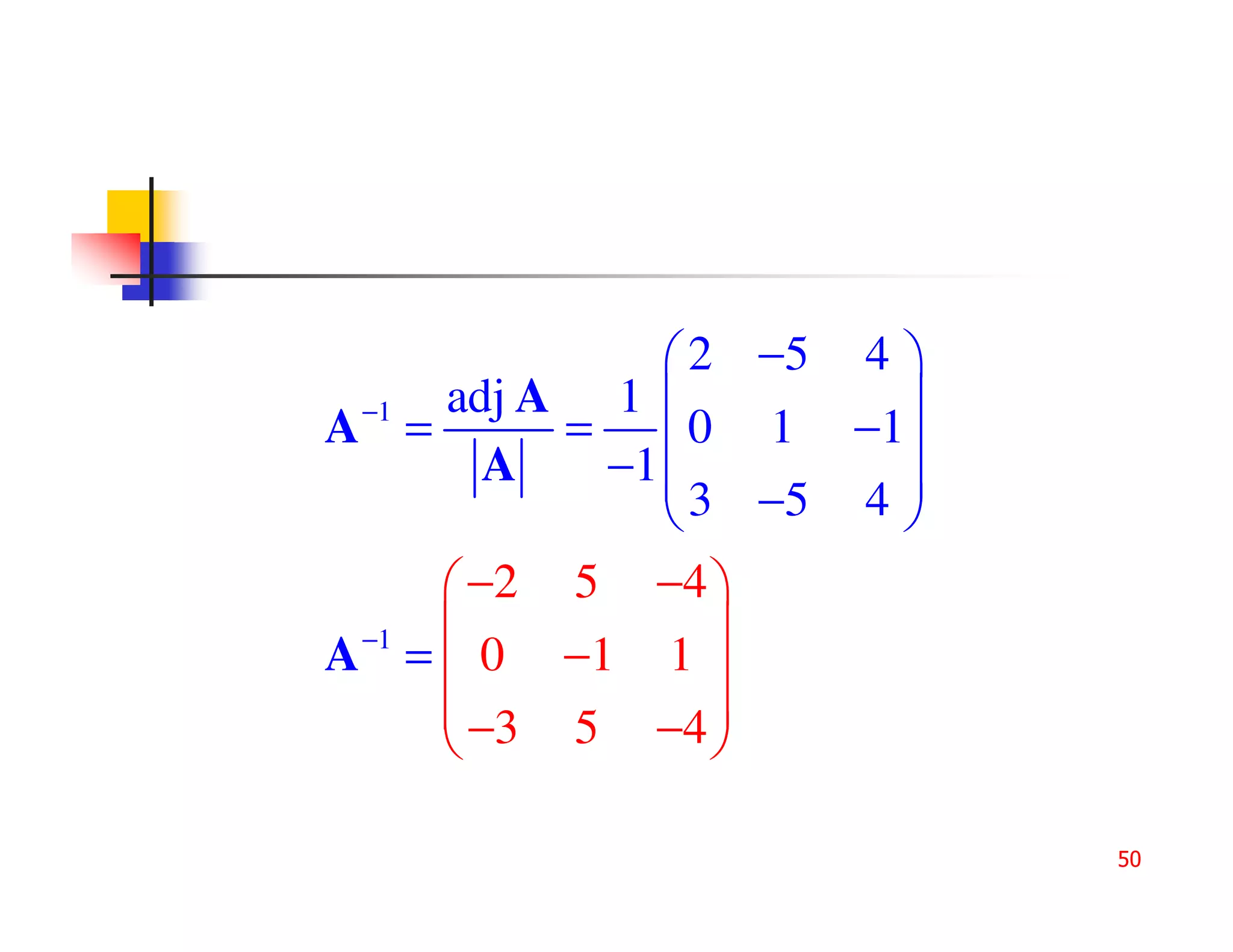 2 −5 4 
 −1 adj A 1          
A =      =  0 1 −1
       A  −1 
              3 −5 4 
                      
     −2 5 −4 
 −1            
A =  0 −1 1 
     −3 5 −4 
               

                          50
 