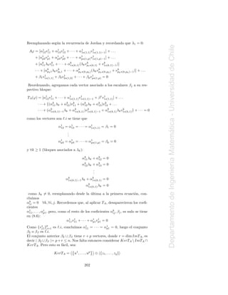 Reemplazando seg´ n la recurrencia de Jordan y recordando que λ1 = 0:
                u




                                                                                                   Departamento de Ingenier´a Matematica - Universidad de Chile
 Aϕ = [α1 v11 + α1 v12 + · · · + α1
        12
           1
                 13
                    1                      1
                                  1s(1,1) v1s(1,1)−1 ] + . . .

     + [α1 vp1 + α1 vp2 + · · · + α1
         p2
            1
                  p3
                     1                      1
                                   ps(1,p) v1s(1,p)−1 ] + . . .

     + [αk λk v11 + · · · + αk
         11
               k                          k            k
                             1s(k,1) (λk vpt s(k,1) + v1s(k,1)−1 )]

     · · · + [αkk 1 λk vpk 1 + · · · + αkk s(k,pk ) (λk vpk s(k,pk ) + vpk s(k,pk )−1 )] + . . .
               p
                        k
                                        p
                                                         k              k

           1             1                     1
     + β1 v1s(1,1) + β2 v2s(1,2) + · · · + βp vps(1,p) = 0

 Reordenando, agregamos cada vector asociado a los escalares βj a su res-
pectivo bloque:

TA (ϕ) = [α1 v11 + · · · + α1
           12
              1                      1            1 1
                            1s(1,1) v1s(1,1)−1 + β v1s(1,1) ] + . . .

       · · · + {(αk λk + αk )v11 + (αk λk + αk )v12 + . . .
                  11      12
                              k
                                     12      13
                                                 k

       · · · + (α1s(k,1)−1 λk + αk
                 k                         k            k           k
                                 1s(k,1) )v1s(k,1)−1 + α1s(k,1) λk v1s(k,1) } + · · · = 0

como los vectores son ℓ.i se tiene que

                        α1 = α1 = · · · = α1
                         12   13           1s(1,1) = β1 = 0




                                                                                                                                   ´
                                .
                                .
                                .
                         1
                        αp2 = α1 = · · · = α1
                               p3           ps(1,p) = βp = 0

y ∀k ≥ 1 (bloques asociados a λk ):

                                            αk λk + αk = 0
                                             11      12




                                                                                                                           ı
                                            αk λk + αk = 0
                                             12      13
                                                  .
                                                  .
                                                  .
                              α1s(k,1)−1 λk + αk
                               k
                                               1s(k,1) = 0

                                               αk
                                                1s(k,1) λk = 0

 como λk = 0, reemplazando desde la ultima a la primera ecuaci´n, con-
                                             ´                            o
clu´ ımos
αk = 0 ∀k, ∀i, j. Recordemos que, al aplicar TA , desaparecieron los coeﬁ-
  ij
cientes
α1 , . . . , α1 , pero, como el resto de los coeﬁcientes αk , βj , es nulo se tiene
  11          p1                                          ij
en (8.6):
                            α1 v11 + · · · + α1 vp1 = 0
                              11
                                  1
                                               p1
                                                  1


Como {vj1 }p es ℓ.i, conclu´
          1
              j=1              ımos α1 = · · · = α1 = 0, luego el conjunto
                                      11           p1
β2 o βJ es ℓ.i.
El conjunto anterior β2 ∪ βJ tiene r + p vectores, donde r = dim ImTA , es
decir | β2 ∪ βJ |= p + r ≤ n. Nos falta entonces considerar KerTA  ImTA ∩
KerTA . Pero esto es f´cil, sea:
                        a

                    KerTA =          u1 , . . . , up   ⊕ {z1 , . . . , zq }


                                              202
 