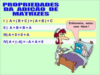 I ) A+(B+C)=(A+B)+C
                            Enfermeira, estou
                               com febre !
II ) A + B = B + A

III) A + 0 = 0 + A

IV) A + (−A) = −A + A = 0
 
