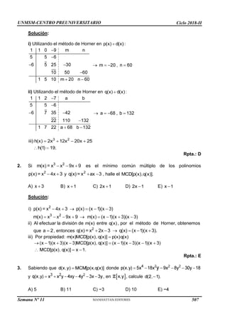 UNMSM-CENTRO PREUNIVERSITARIO Ciclo 2018-II
Semana Nº 11 (Prohibida su reproducción y venta) Pág. 34
Solución:
i) Utilizando el método de Horner en
ii) Utilizando el método de Horner en
Rpta.: D
es el mínimo común múltiplo de los polinomios
y , halle el
2. Si
A) B) C) D) E)
Solución:
entre , por el método de Horner, obtenemos
ii) Al efectuar la división de
que , entonces
iii) Por propiedad:
Rpta.: E
donde
, en , calcule
3. Sabiendo que
y
A) 5 B) 11 D) 10
507
 