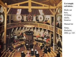 Un temple
calviniste.
Huile sur
bois,
XVIème
siècle,
Genève.
Manuel de
5ème,
Hachette,
2002, p. 143
 