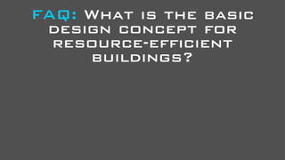 FAQ: What is the basic
 design concept for
  resource-efficient
     buildings?
 