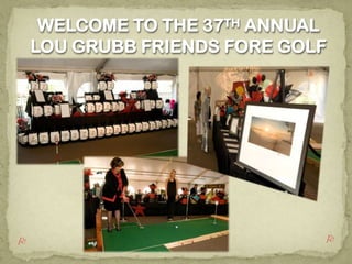 WELCOME TO THE 37TH ANNUAL  LOU GRUBB FRIENDS FORE GOLF O O 