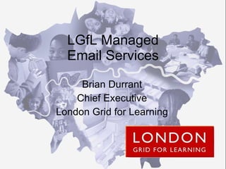 LGfL Managed Email Services Brian Durrant Chief Executive London Grid for Learning 