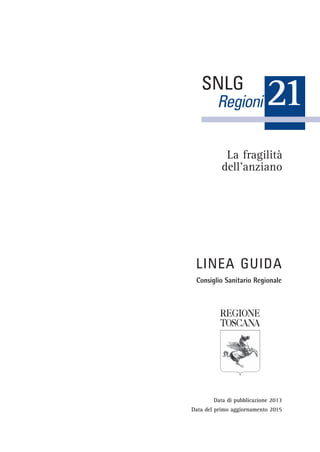 La fragilità
dell’anziano
LINEA GUIDA
Consiglio Sanitario Regionale
21SNLG
Regioni
Data di pubblicazione 2013
Data del primo aggiornamento 2015
 