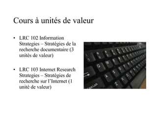 Cours à unités de valeur LRC 102 Information Strategies – Stratégies de la recherche documentaire (3 unités de valeur) LRC 103 Internet Research Strategies – Stratégies de recherche sur l’Internet (1 unité de valeur) 