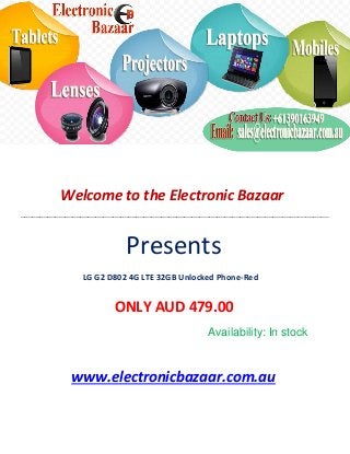 Welcome to the Electronic Bazaar
----------------------------------------------------------------------------------------------------------------------------------------------------------------
Presents
LG G2 D802 4G LTE 32GB Unlocked Phone-Red
ONLY AUD 479.00
Availability: In stock
www.electronicbazaar.com.au
 