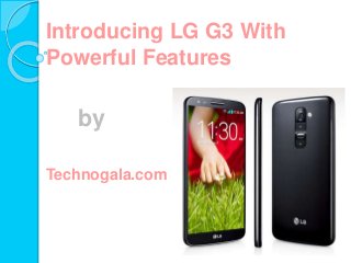 Introducing LG G3 With
Powerful Features
by
Technogala.com
 