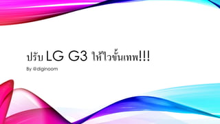 ปรับ LG G3 ให้ไวขั้นเทพ!!!
By @diginoom
 