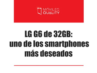 LG G6 de 32GB:
uno de los smartphones
más deseados
 