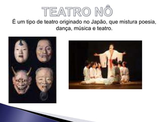 É um tipo de teatro originado no Japão, que mistura poesia,
dança, música e teatro.
 