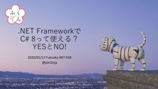 .NET Frameworkで
C# 8って使える？
YESとNO!
2020/01/17 Fukuoka.NET #18
@joni2nja
 