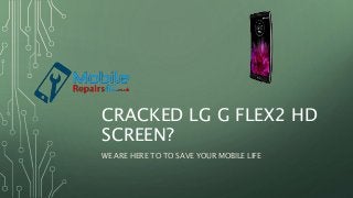 CRACKED LG G FLEX2 HD
SCREEN?
WE ARE HERE TO TO SAVE YOUR MOBILE LIFE
 