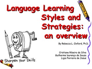 Language Learning  .   Styles and  .  Strategies:  an overview By Rebecca L. Oxford, Ph.D. Cristiane Ribeiro da Silva  . Guilherme lourenço de Souza  . Ligia Ferreira de Jesus  . 