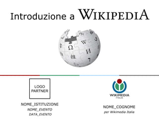 Introduzione a
NOME_COGNOME
per Wikimedia Italia
NOME_ISTITUZIONE
NOME_EVENTO
DATA_EVENTO
LOGO
PARTNER
 