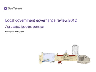 Local government governance review 2012
Assurance leaders seminar
Birmingham - 10 May 2012
 