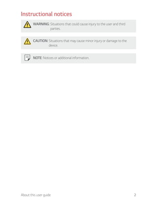 2About this user guide
Instructional notices
WARNING: Situations that could cause injury to the user and third
parties.
CAUTION: Situations that may cause minor injury or damage to the
device.
NOTE: Notices or additional information.
 