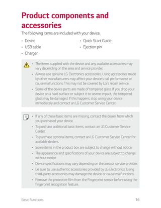 Basic Functions 16
Product components and
accessories
The following items are included with your device.
Device
USB cable
...